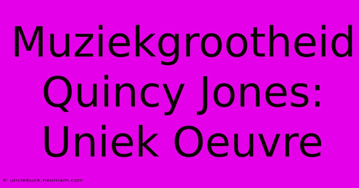 Muziekgrootheid Quincy Jones: Uniek Oeuvre