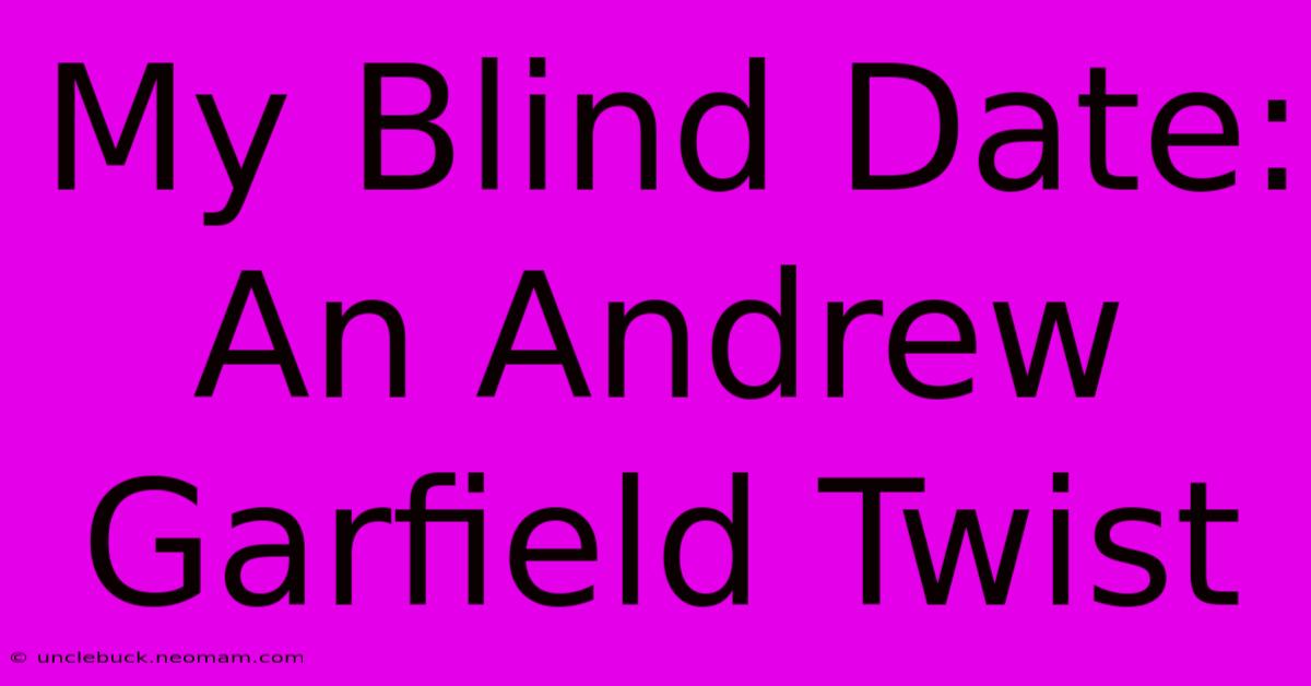 My Blind Date: An Andrew Garfield Twist