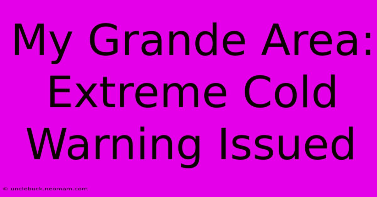 My Grande Area: Extreme Cold Warning Issued