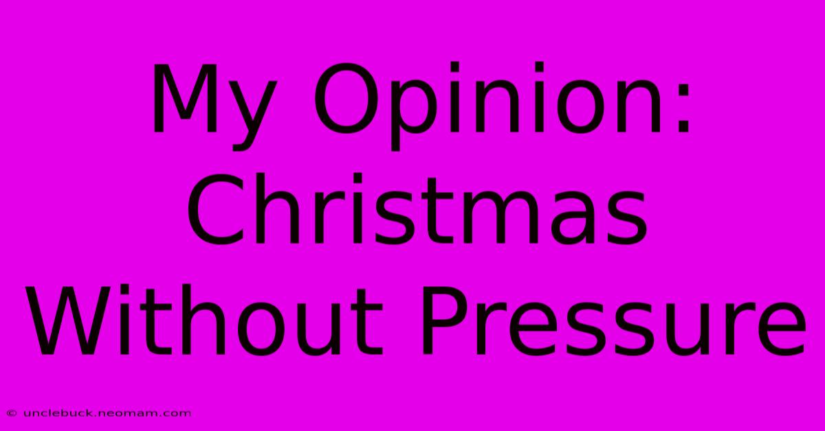 My Opinion: Christmas Without Pressure