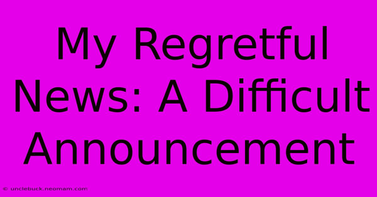 My Regretful News: A Difficult Announcement