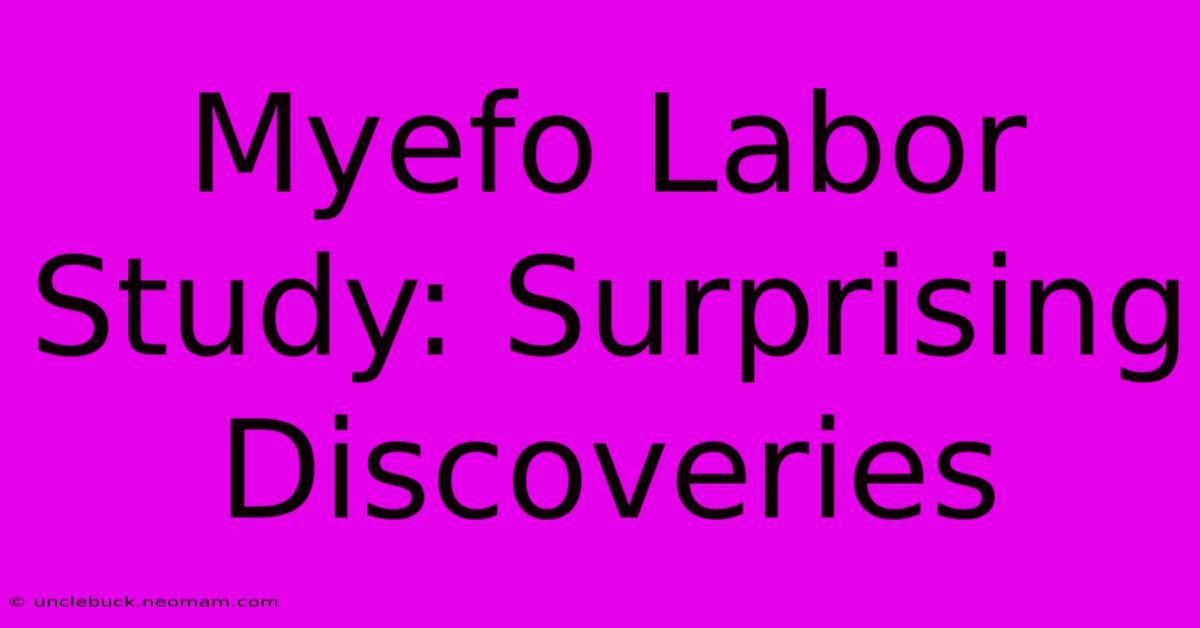 Myefo Labor Study: Surprising Discoveries