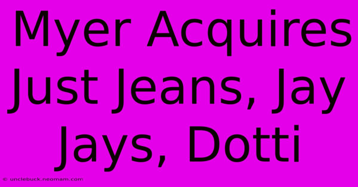 Myer Acquires Just Jeans, Jay Jays, Dotti