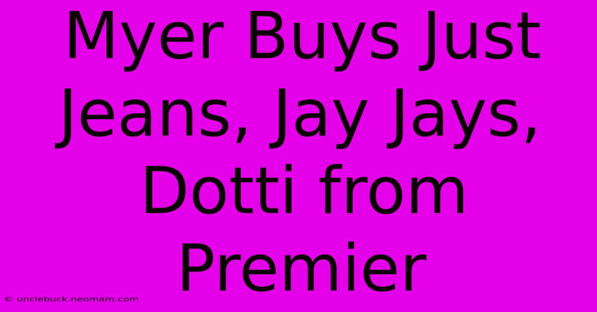 Myer Buys Just Jeans, Jay Jays, Dotti From Premier 