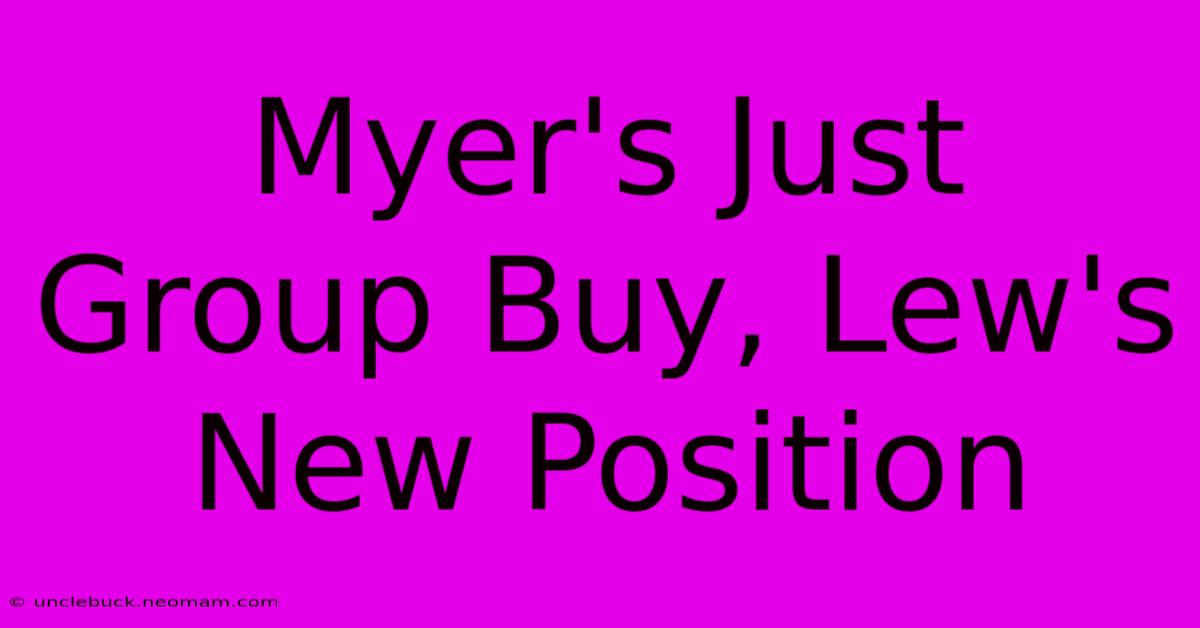 Myer's Just Group Buy, Lew's New Position