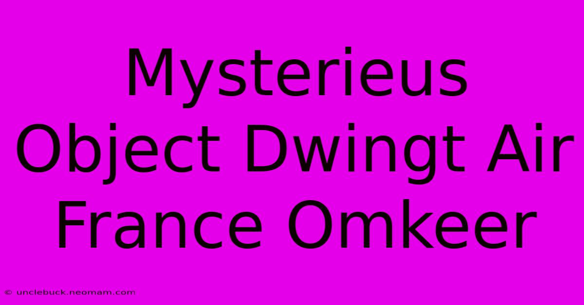 Mysterieus Object Dwingt Air France Omkeer