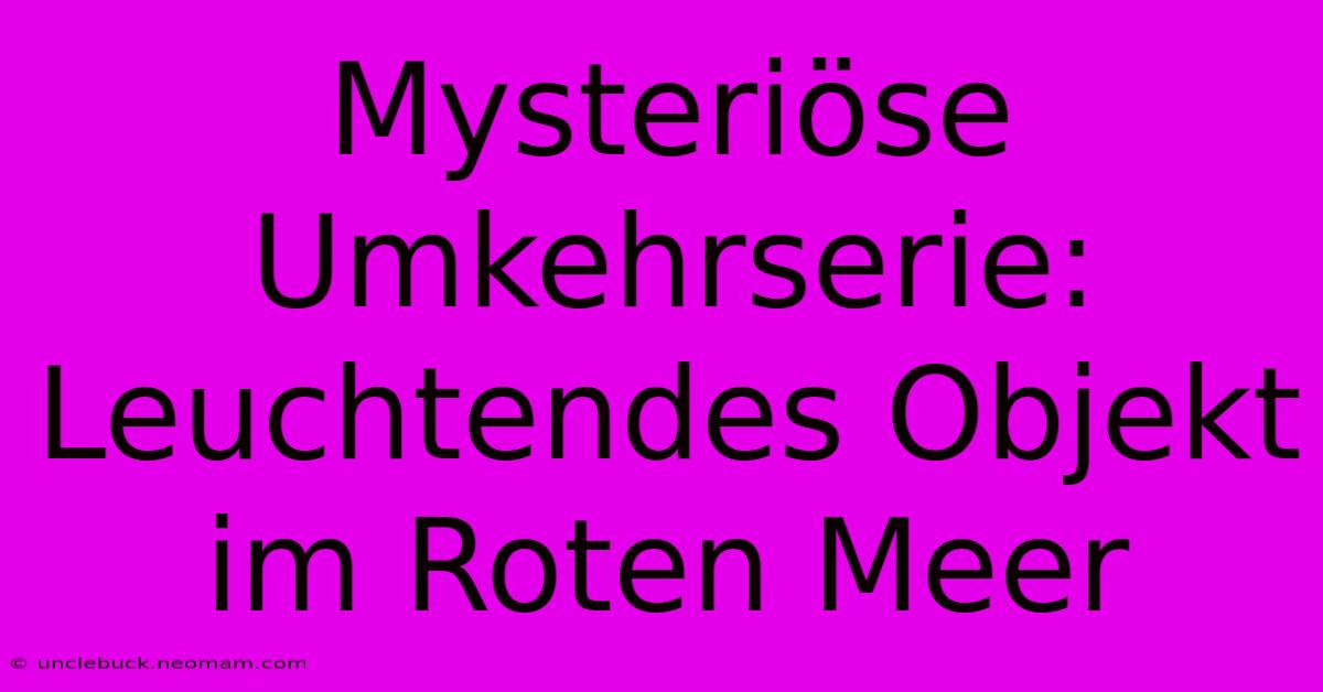 Mysteriöse Umkehrserie: Leuchtendes Objekt Im Roten Meer