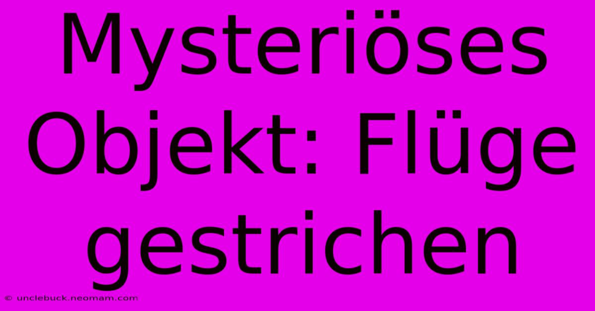 Mysteriöses Objekt: Flüge Gestrichen