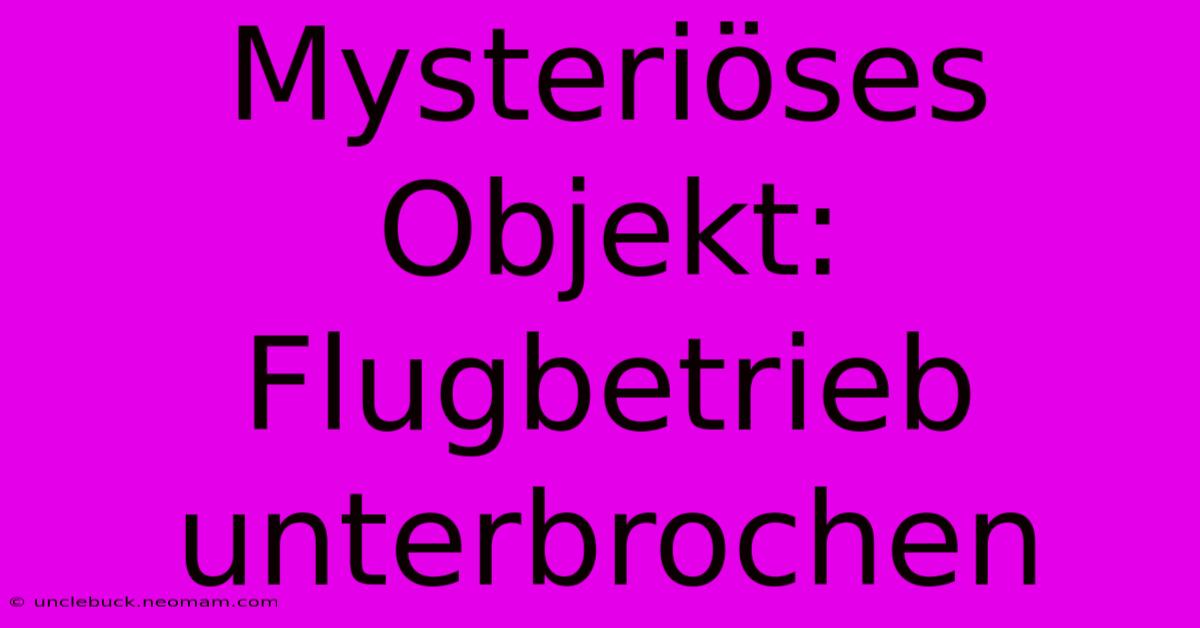 Mysteriöses Objekt: Flugbetrieb Unterbrochen