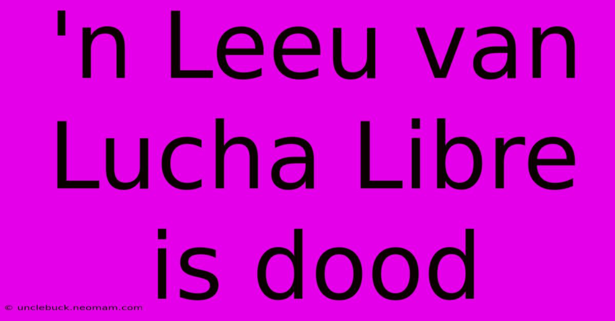 'n Leeu Van Lucha Libre Is Dood