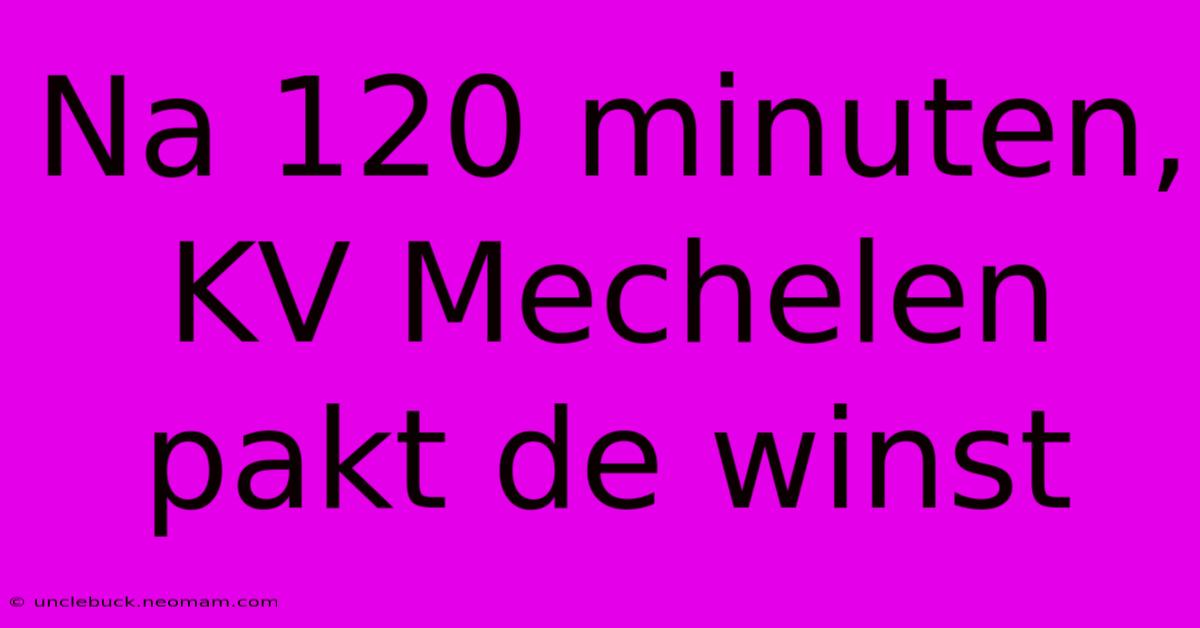 Na 120 Minuten, KV Mechelen Pakt De Winst