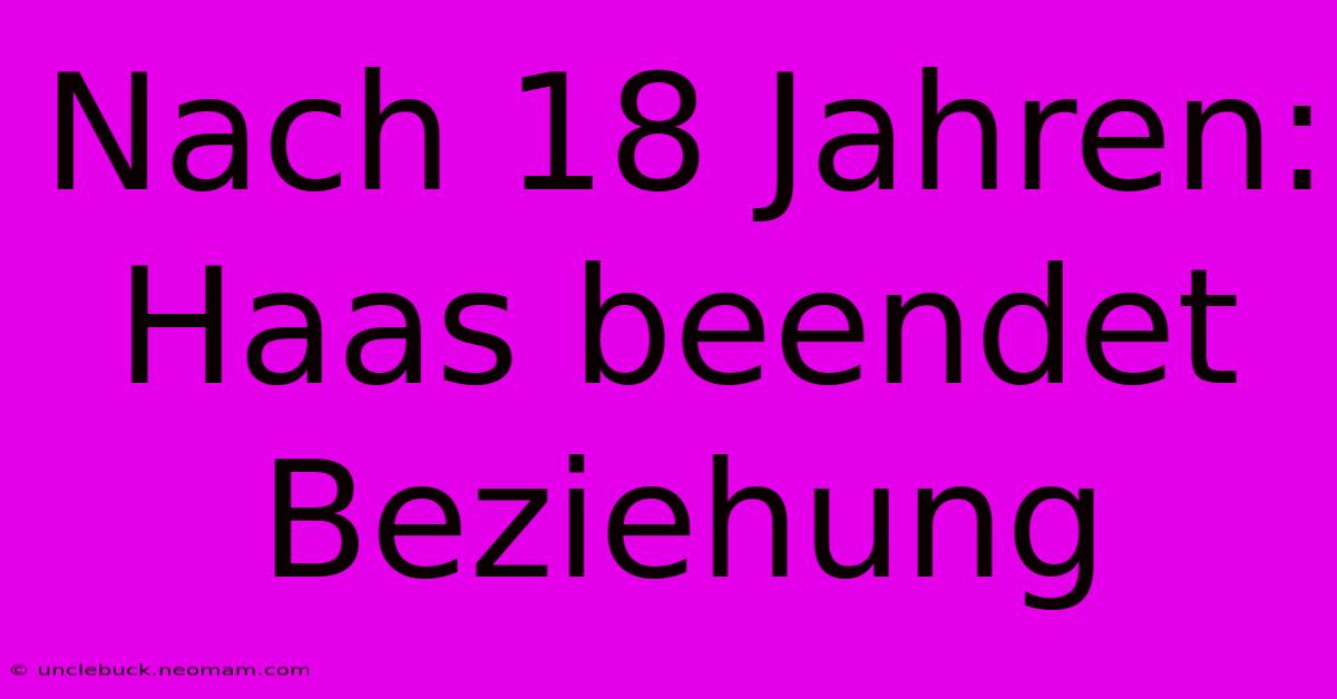 Nach 18 Jahren: Haas Beendet Beziehung