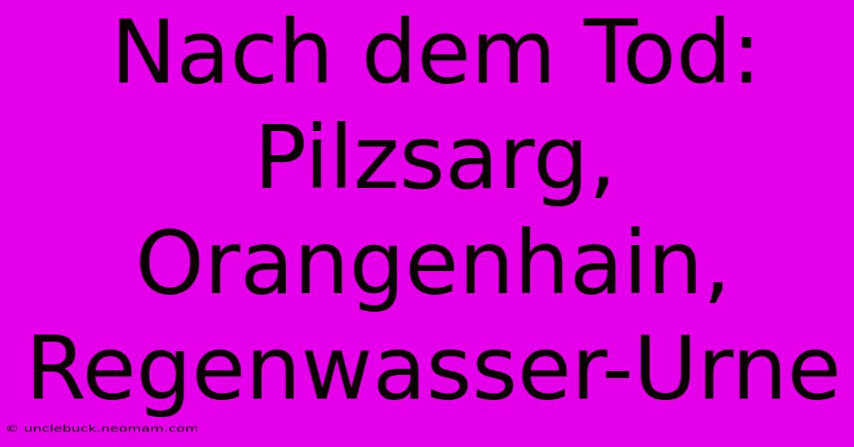 Nach Dem Tod: Pilzsarg, Orangenhain, Regenwasser-Urne