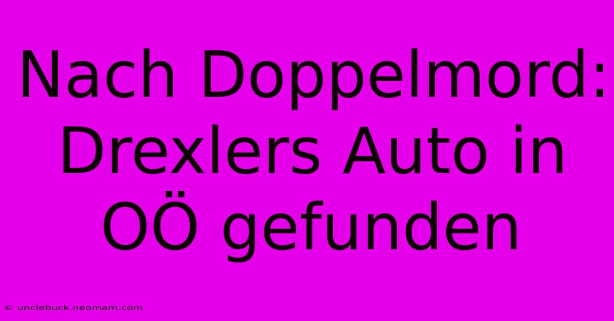 Nach Doppelmord: Drexlers Auto In OÖ Gefunden