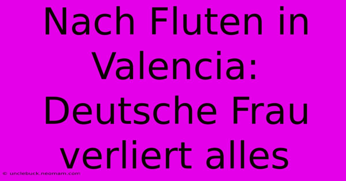 Nach Fluten In Valencia: Deutsche Frau Verliert Alles