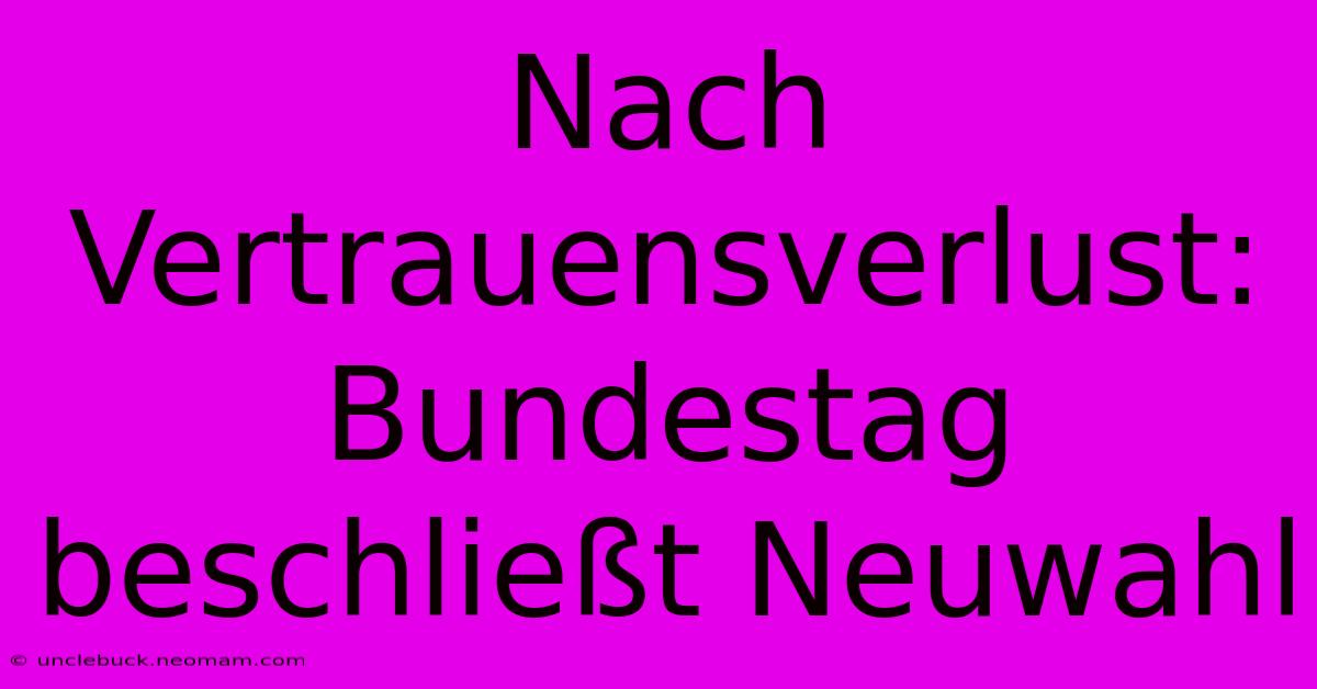 Nach Vertrauensverlust: Bundestag Beschließt Neuwahl