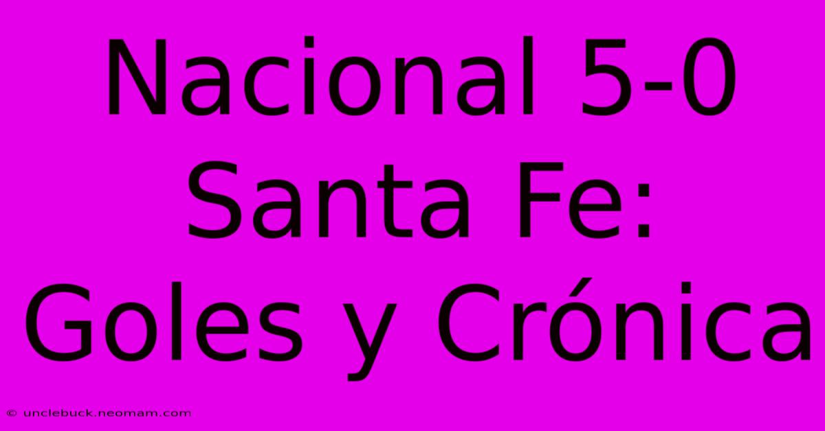 Nacional 5-0 Santa Fe: Goles Y Crónica