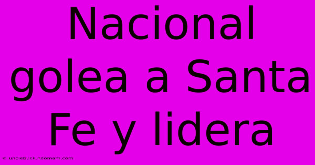 Nacional Golea A Santa Fe Y Lidera