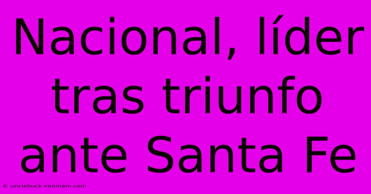 Nacional, Líder Tras Triunfo Ante Santa Fe