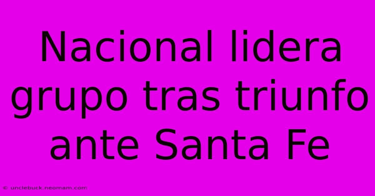 Nacional Lidera Grupo Tras Triunfo Ante Santa Fe