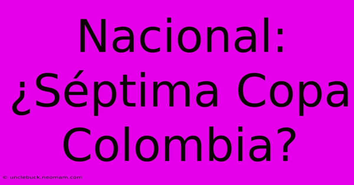 Nacional: ¿Séptima Copa Colombia?