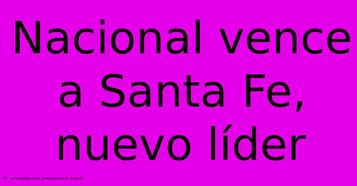 Nacional Vence A Santa Fe, Nuevo Líder