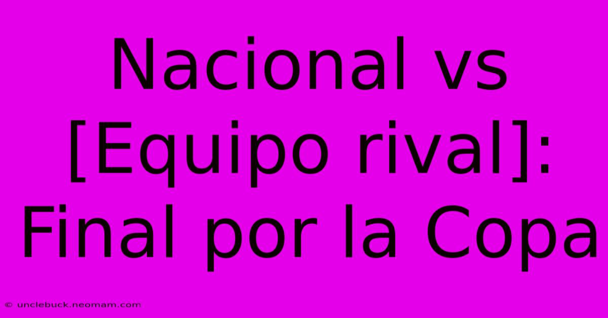 Nacional Vs [Equipo Rival]: Final Por La Copa