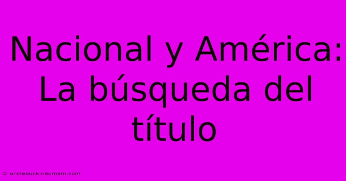 Nacional Y América: La Búsqueda Del Título