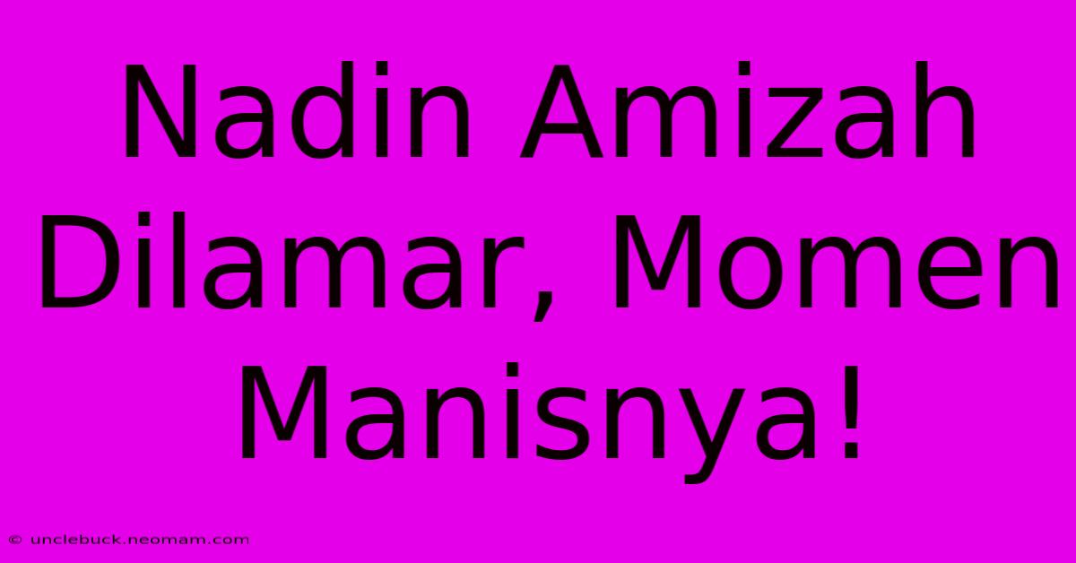 Nadin Amizah Dilamar, Momen Manisnya!