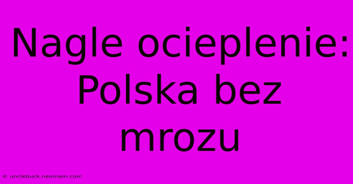 Nagle Ocieplenie: Polska Bez Mrozu