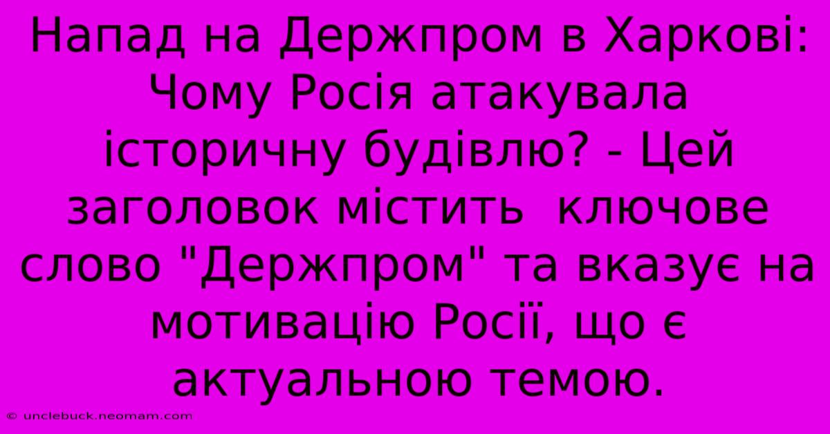 Напад На Держпром В Харкові: Чому Росія Атакувала Історичну Будівлю? - Цей Заголовок Містить  Ключове Слово 