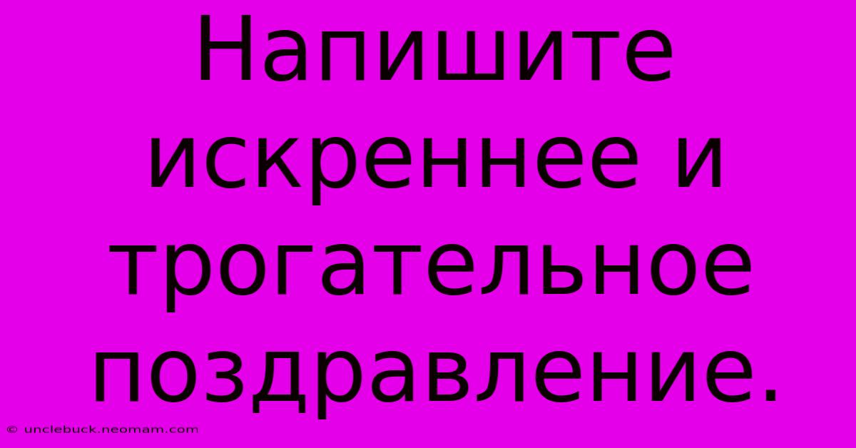 Напишите Искреннее И Трогательное Поздравление.