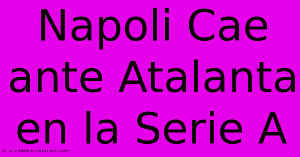 Napoli Cae Ante Atalanta En La Serie A 