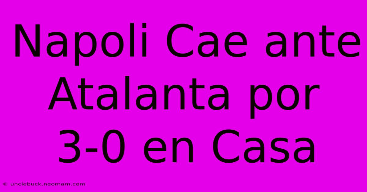 Napoli Cae Ante Atalanta Por 3-0 En Casa 