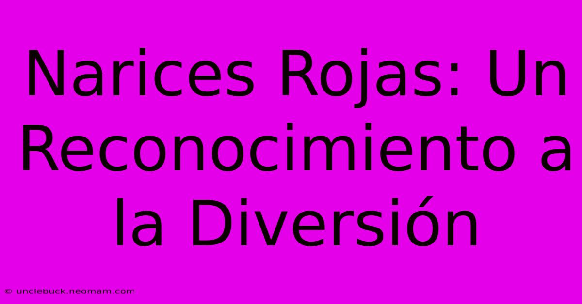 Narices Rojas: Un Reconocimiento A La Diversión 