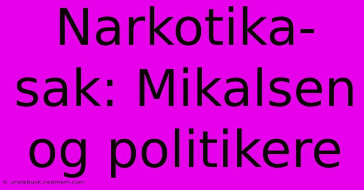 Narkotika-sak: Mikalsen Og Politikere