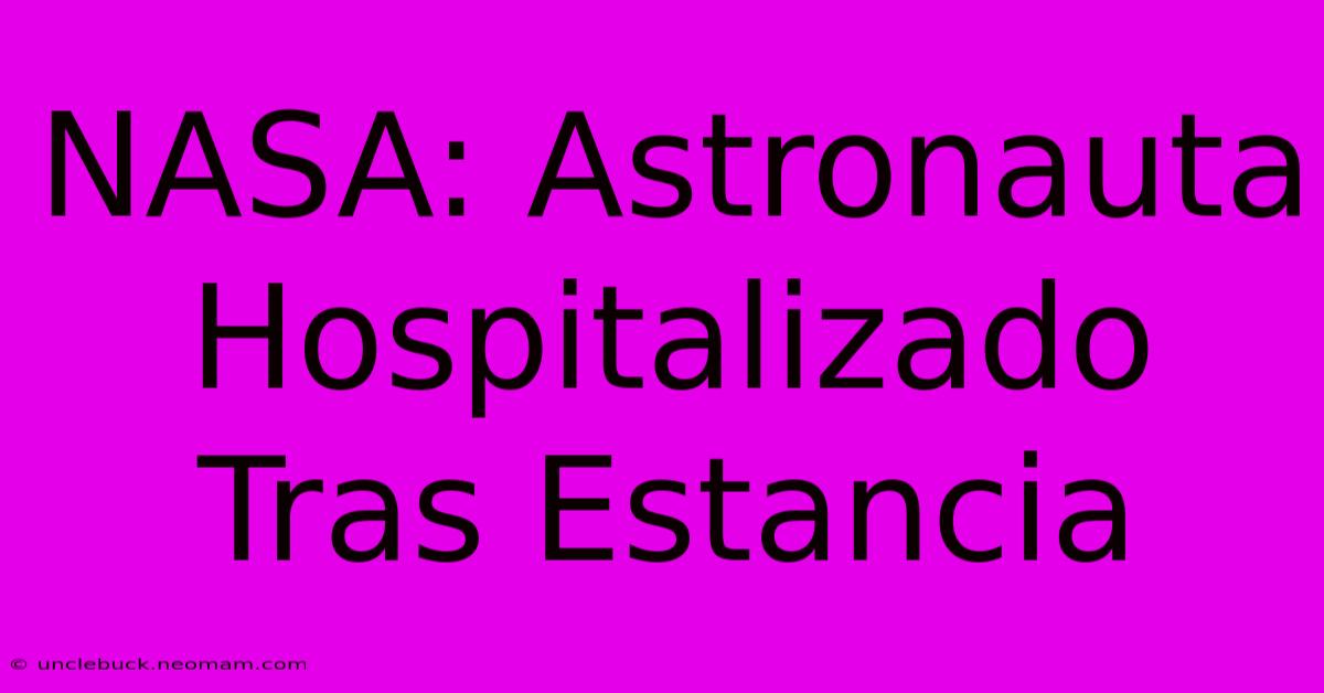 NASA: Astronauta Hospitalizado Tras Estancia