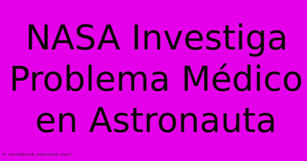 NASA Investiga Problema Médico En Astronauta