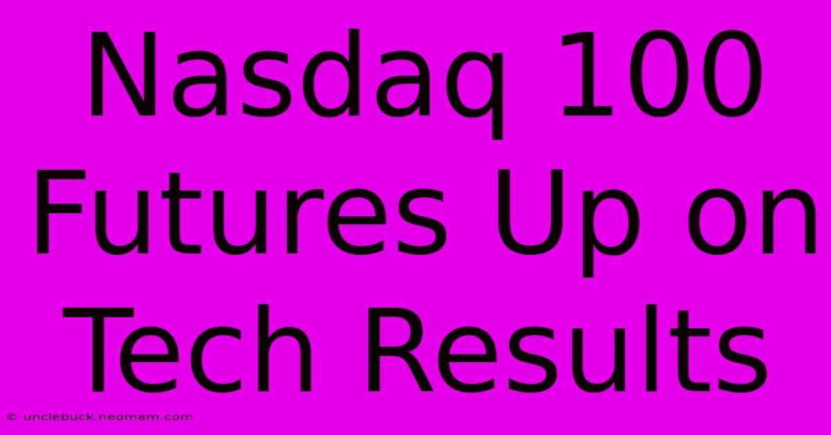 Nasdaq 100 Futures Up On Tech Results