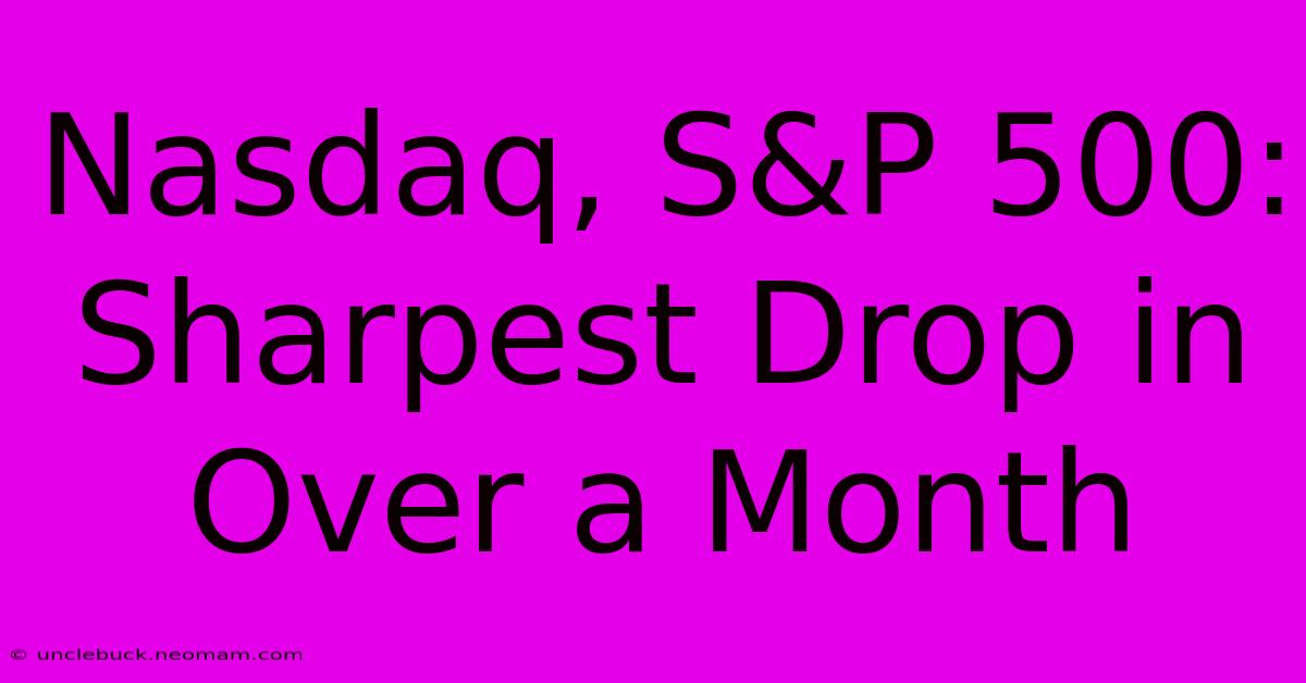 Nasdaq, S&P 500: Sharpest Drop In Over A Month