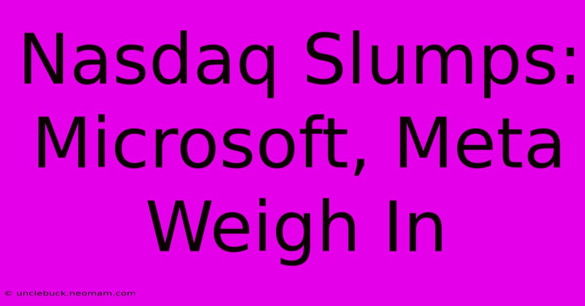 Nasdaq Slumps: Microsoft, Meta Weigh In 