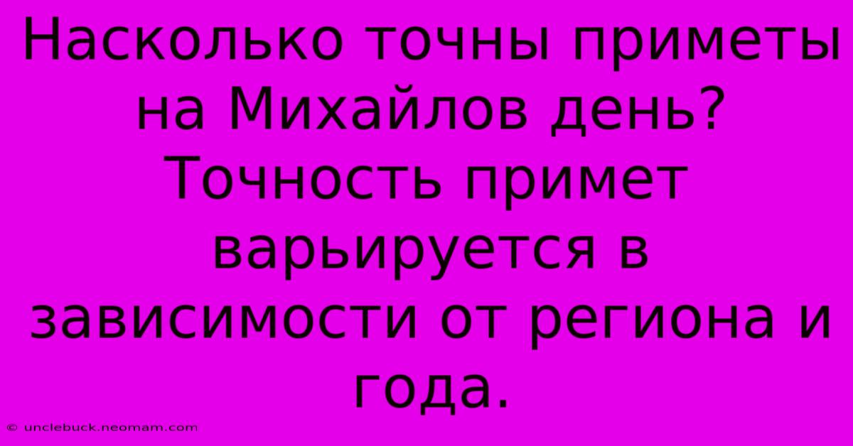 Насколько Точны Приметы На Михайлов День?  Точность Примет Варьируется В Зависимости От Региона И Года.