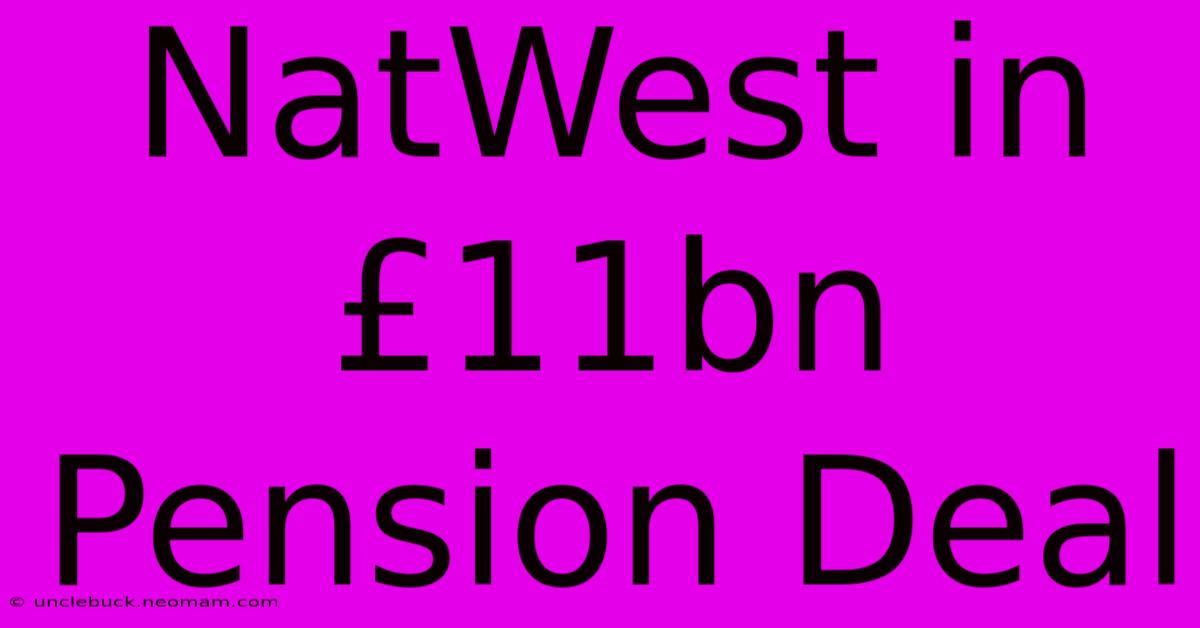 NatWest In £11bn Pension Deal 