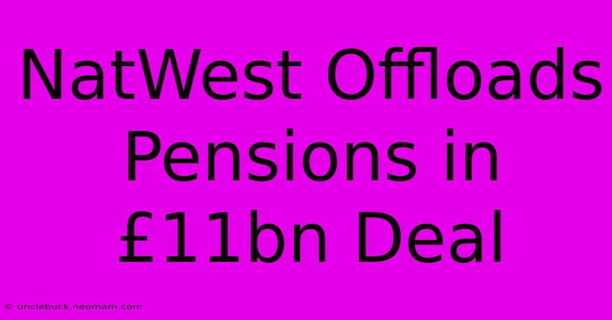 NatWest Offloads Pensions In £11bn Deal