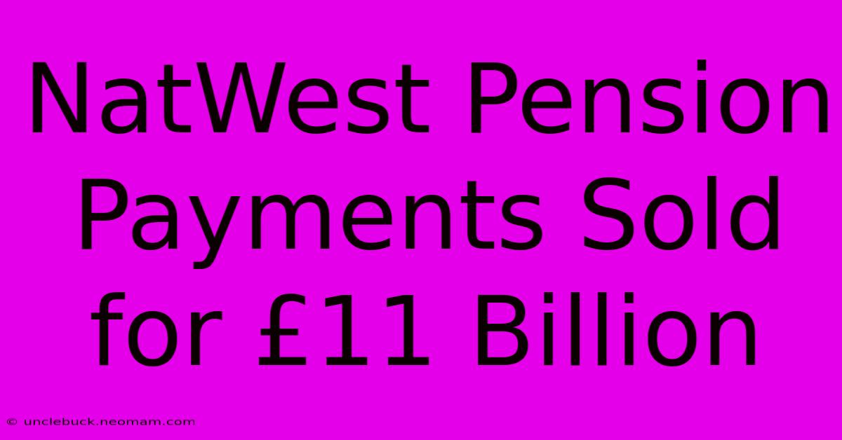 NatWest Pension Payments Sold For £11 Billion