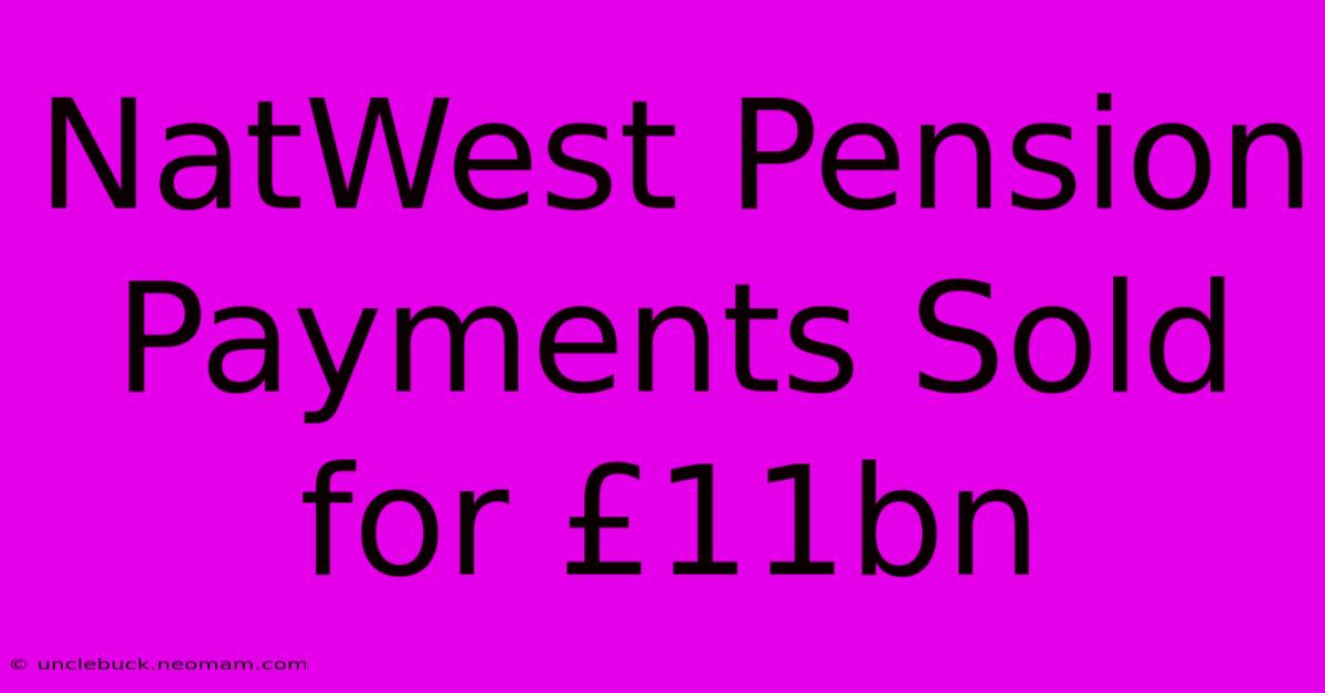 NatWest Pension Payments Sold For £11bn