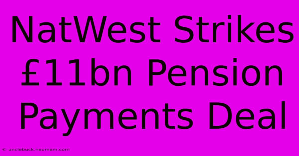 NatWest Strikes £11bn Pension Payments Deal 