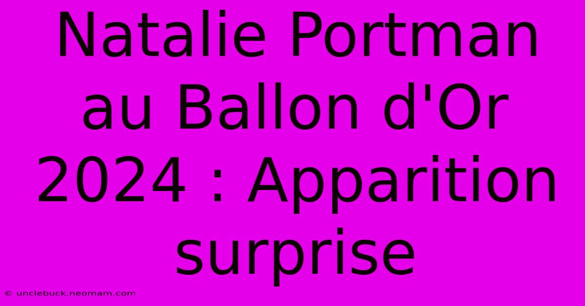 Natalie Portman Au Ballon D'Or 2024 : Apparition Surprise