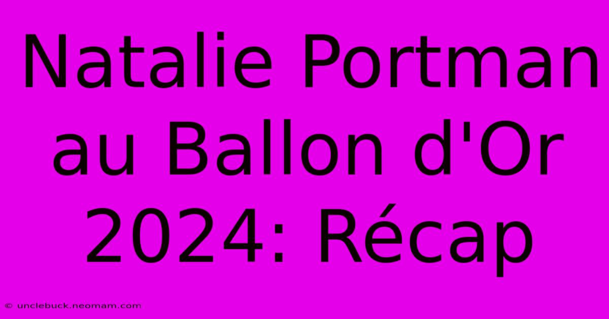 Natalie Portman Au Ballon D'Or 2024: Récap 