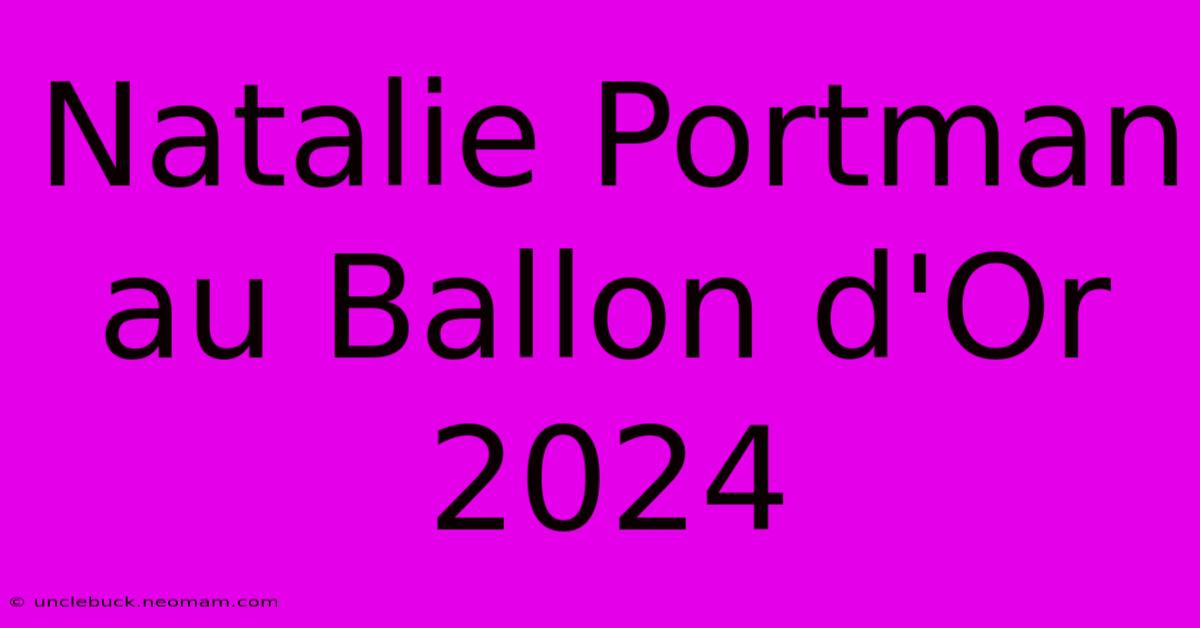 Natalie Portman Au Ballon D'Or 2024